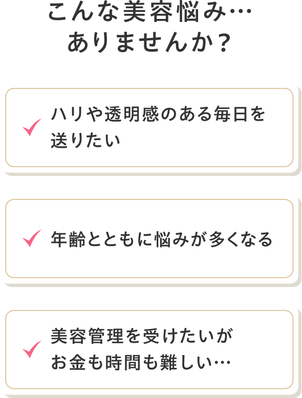 こんな美容悩み…ありませんか?